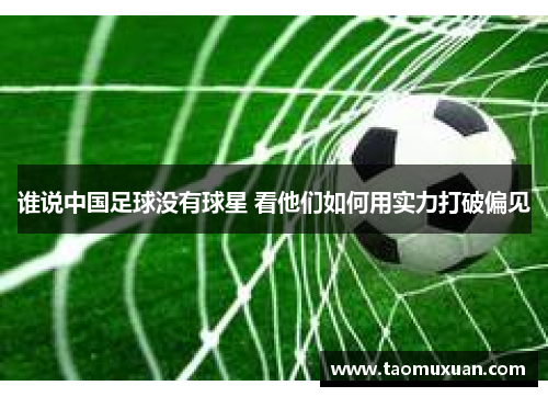 谁说中国足球没有球星 看他们如何用实力打破偏见